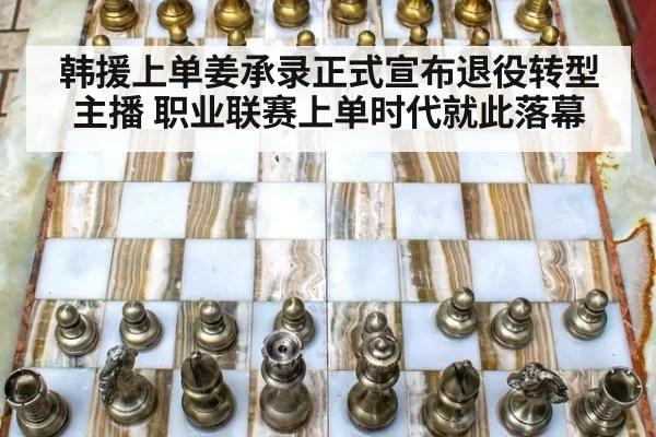 韩援上单姜承录正式宣布退役转型主播 职业联赛上单时代就此落幕