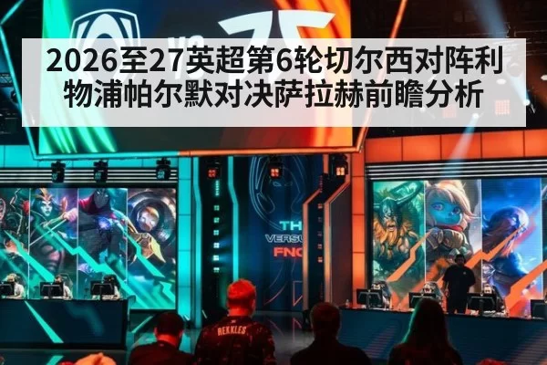 2026至27英超第6轮切尔西对阵利物浦帕尔默对决萨拉赫前瞻分析